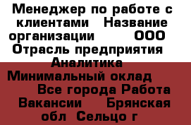 Менеджер по работе с клиентами › Название организации ­ Btt, ООО › Отрасль предприятия ­ Аналитика › Минимальный оклад ­ 35 000 - Все города Работа » Вакансии   . Брянская обл.,Сельцо г.